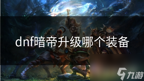 dnf暗帝升级哪个装备