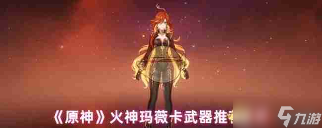 《原神》火神玛薇卡武器推荐最新