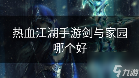 热血江湖手游剑与家园哪个好