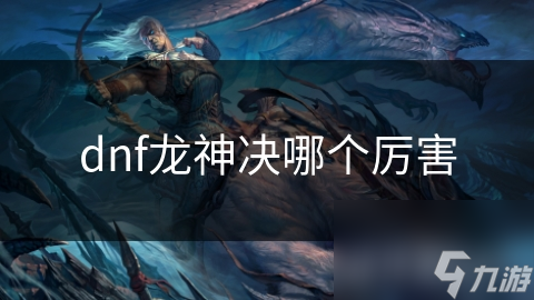 dnf龙神决哪个厉害