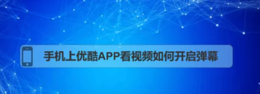 优酷怎么开弹幕 优酷手机app弹幕怎么开启