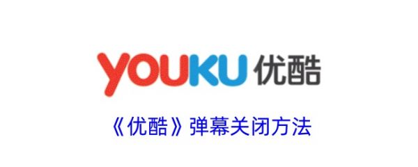 优酷视频怎么关闭弹幕 优酷视频关闭弹幕教程