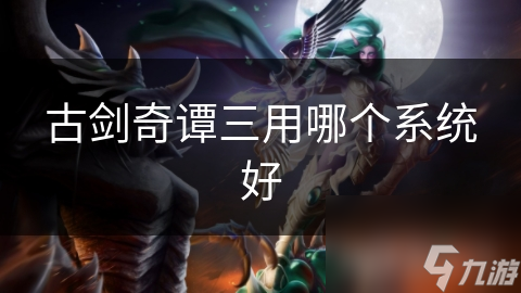 古剑奇谭三用哪个系统好