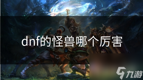 dnf的怪兽哪个厉害