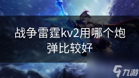 战争雷霆kv2用哪个炮弹比较好