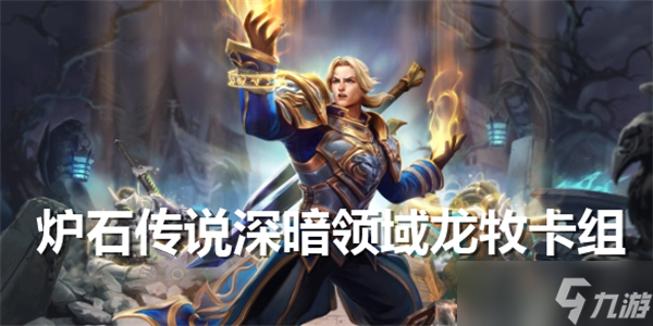 炉石传说深暗领域龙牧怎么玩-炉石传说深暗领域龙牧卡组推荐