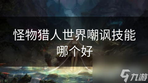怪物猎人世界嘲讽技能哪个好