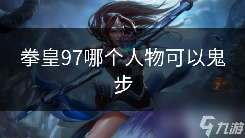 拳皇97哪个人物可以鬼步