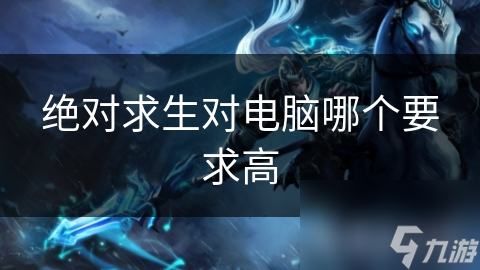绝对求生对电脑哪个要求高