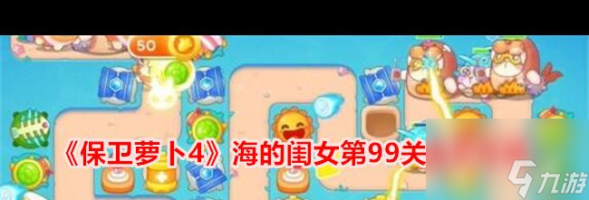 《保卫萝卜4》海的闺女第99关通关攻略 保卫萝卜4攻略推荐
