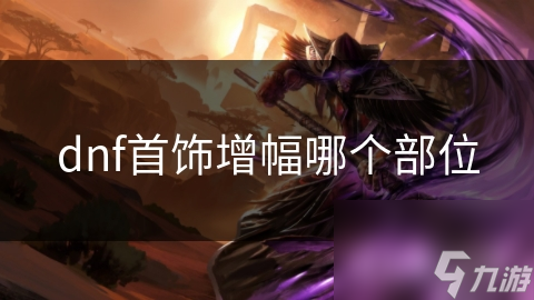 dnf首饰增幅哪个部位