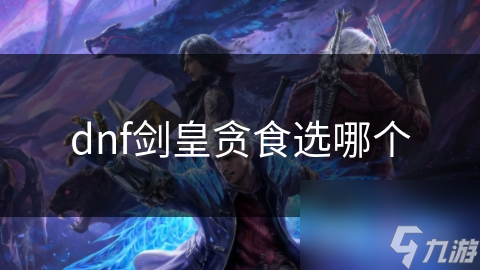 dnf剑皇贪食选哪个