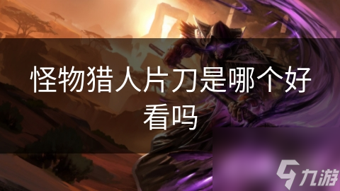 怪物猎人片刀是哪个好看吗