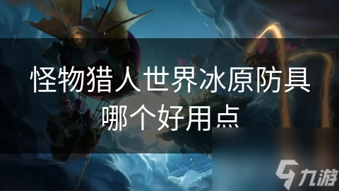 怪物猎人世界冰原防具哪个好用点