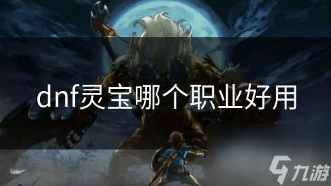 dnf灵宝哪个职业好用