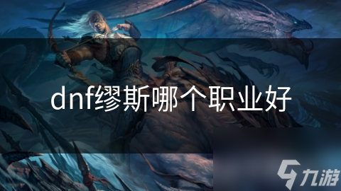 dnf缪斯哪个职业好