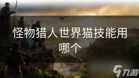 怪物猎人世界猫技能用哪个