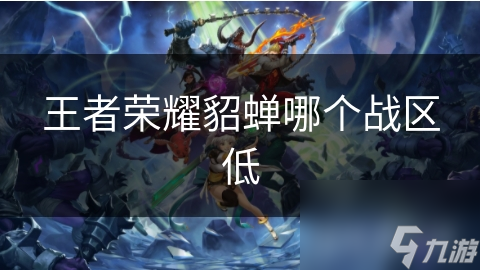 王者荣耀貂蝉哪个战区低