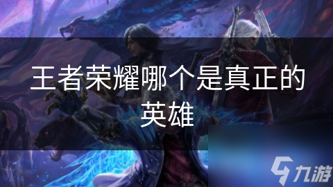 王者荣耀哪个是真正的英雄