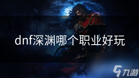 dnf深渊哪个职业好玩