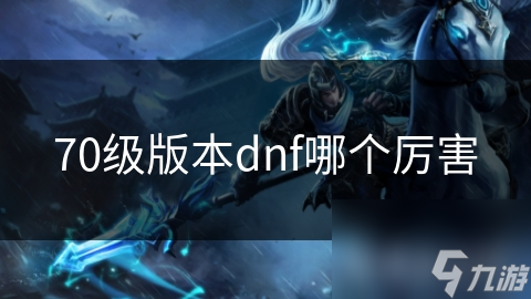 70级版本dnf哪个厉害