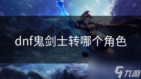dnf鬼剑士转哪个角色