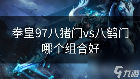 拳皇97八猪门vs八鹤门哪个组合好