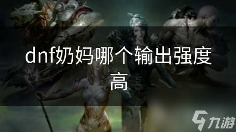 dnf奶妈哪个输出强度高