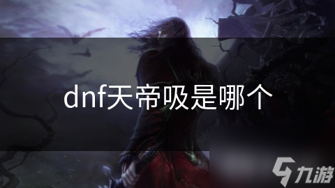 dnf天帝吸是哪个
