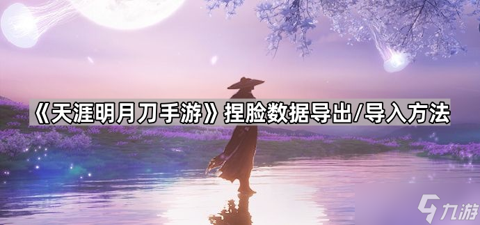 《天涯明月刀手游》捏脸数据导出 导入方法