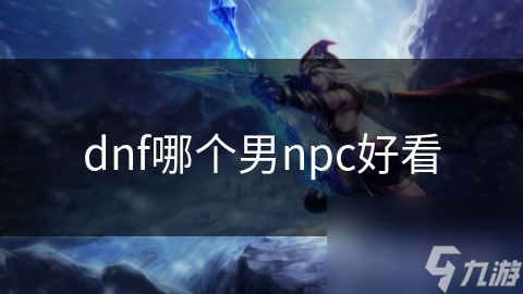 dnf哪个男npc好看
