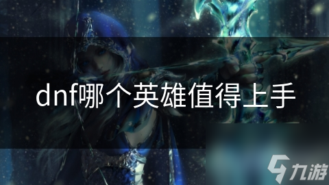 dnf哪个英雄值得上手