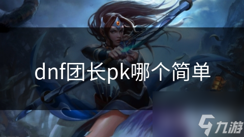 dnf团长pk哪个简单