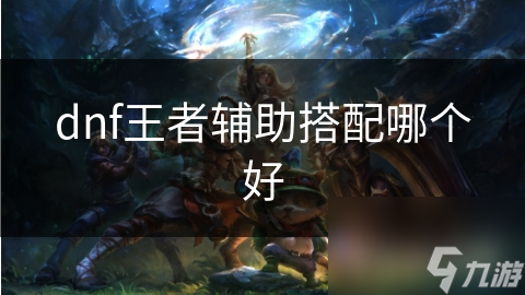 dnf王者辅助搭配哪个好