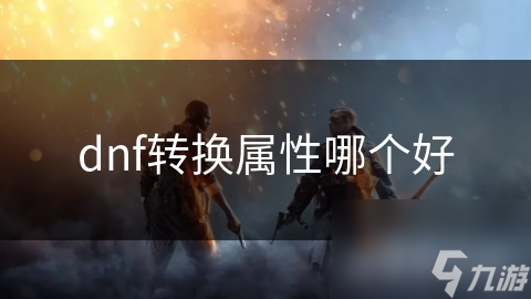 dnf转换属性哪个好