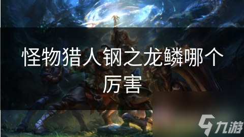怪物猎人钢之龙鳞哪个厉害
