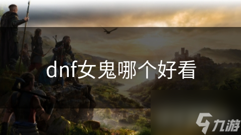 dnf女鬼哪个好看
