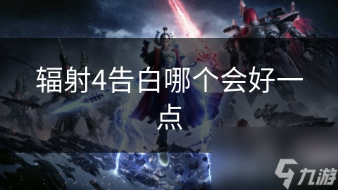 辐射4告白哪个会好一点