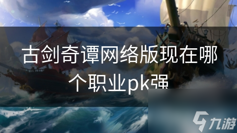 古剑奇谭网络版现在哪个职业pk强