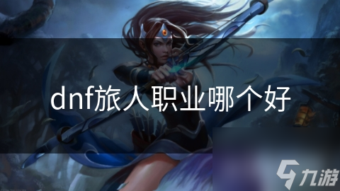 dnf旅人职业哪个好