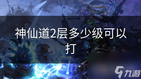 神仙道2层多少级可以打