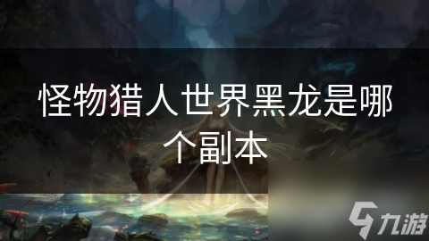 怪物猎人世界黑龙是哪个副本