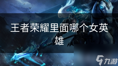 王者荣耀里面哪个女英雄