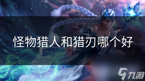 怪物猎人和猎刃哪个好