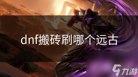 dnf搬砖刷哪个远古