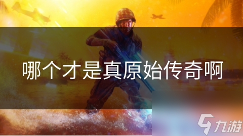 哪个才是真原始传奇啊