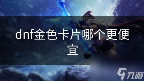 dnf金色卡片哪个更便宜