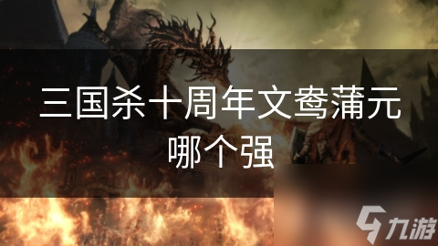 三国杀十周年文鸯蒲元哪个强