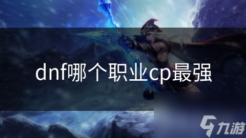 dnf哪个职业cp最强