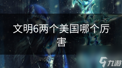 文明6两个美国哪个厉害